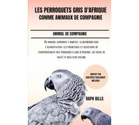 LES PERROQUETS GRIS D'AFRIQUE COMME ANIMAUX DE COMPAGNIE: Un manuel couvrant l'habitat, la reproduction, l'alimentation, les problèmes et solutions de ... les soins de santé et bien plus encore.