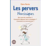 Les pervers narcissiques - Qui sont-ils vraiment ?: Comment déjouer leurs manipulations ? Comment se reconstruire ?