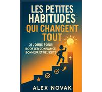 Les Petites Habitudes Qui Changent Tout : 21 Jours Pour Booster Confiance, Bonheur et Réussite