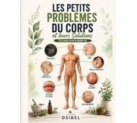 Les petits problèmes du corps et leurs solutions: Guide pratique et illustré pour comprendre, soulager et prévenir les petits maux du quotidien (santé et bien-être)