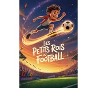 Les Petits Rois du Football: Histoires inspirantes de football pour garçons de 6 à 12 ans - 17 héros, 17 rêves, 17 aventures illustrées en couleur pour rêver en grand et croire en soi.