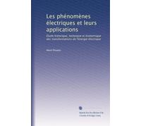 Les phénomènes électriques et leurs applications: Étude historique, technique et économique des transformations de l'énergie électrique