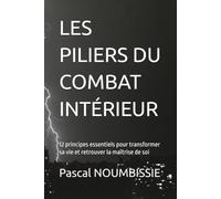 LES PILIERS DU COMBAT INTÉRIEUR: 12 principes essentiels pour transformer sa vie et retrouver la maîtrise de soi