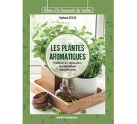 Les plantes aromatiques: Cultiver ses aromates et végétaliser son intérieur