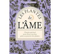 Les plantes de l'âme: Chemin spirituel pour élever son âme grâce au pouvoir des plantes (Guide éso)