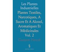 Les Plantes Industrielles: Plantes Textiles, Narcotiques, A Sucre Et A Alcool, Aromatiques Et Médicinales