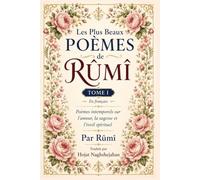 Les Plus Beaux Poèmes de Rûmî: Tome I: En français: Poèmes intemporels sur l'amour, la sagesse et l'éveil spirituel: Par Rûmî: Traduit par Hojat Naghshejahan