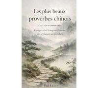 Les plus beaux proverbes chinois: Édition commentée - Comprendre la sagesse chinoise et l’appliquer au quotidien (Proverbes et citations inspirantes)