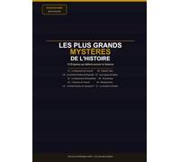 Les Plus Grands Mystères de l'Histoire: 10 énigmes qui défient encore la science