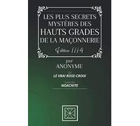LES PLUS SECRETS MYSTÈRES DES HAUTS GRADES DE LA MAÇONNERIE: Ou le Vrai Rose-Croix - Suivi du Naochite - Par Anonyme - Édition de 1774