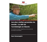 Les plus vieilles pyramides du monde: Le défi de l'archéologie en Bosnie