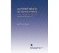 Les Premiers Traits de l'erudition Universelle: Ou, Analyse Abregée de Toutes les Sciences, des Beaux-Arts et des Belles Lettres. V. 1