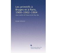 Les primitifs à Bruges et à Paris, 1900-1902-1904: vieux maîtres de France et des Pays-Bas