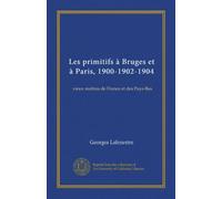 Les primitifs à Bruges et à Paris, 1900-1902-1904 (Vol-1): vieux maîtres de France et des Pays-Bas