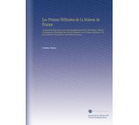 Les Princes Militaires de la Maison de France: Contenant les États de Services et les Biographies de Près de 300 Princes, l'histoire Généalogique et ... Jusqu'à la Révolution Française