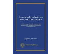 Les principales maladies des vers à soie et leur guérison (Vol-1): avec l'exposé pratique du moyen de faire disparaître ces maladies et de régénérer surement les races