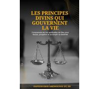 LES PRINCIPES DIVINS QUI GOUVERNENT LA VIE: Comprendre les lois spirituelles de Dieu pour réussir, prospérer et accomplir sa destinée