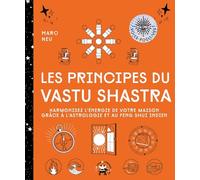 Les principes du Vastu Shastra: Harmonisez l'énergie de votre maison grâce à l'astrologie et au Feng Shui indien