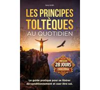 Les Principes Toltèques au Quotidien: Guide pratique pour se libérer du regard des autres, apaiser ses relations et se retrouver soi-même. Inclus : Défi de 28 jours pour vivre la sagesse toltèque.