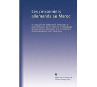 Les prisonniers allemands au Maroc: la campagne de diffamation allemande, le jugement porté par les neutres, le témoignage des prisonniers allemands; ... planches de photographies tirées hors texte
