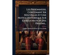 Les Prisonniers, Contenant Six Nouvelles Et Une Notice Historique Sur L'amÃ(c)lioration Des Prisons...
