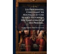 Les Prisonniers, Contenant Six Nouvelles Et Une Notice Historique Sur L'amÃ(c)lioration Des Prisons...