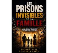 LES PRISONS INVISIBLES DE LA FAMILLE: Comment briser les chaînes spirituelles qui bloquent le mariage, l'argent, les enfants et la paix dans votre famille
