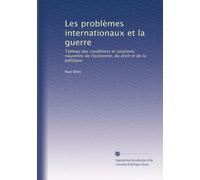 Les problèmes internationaux et la guerre: Tableau des conditions et solutions nouvelles de l'économie, du droit et de la politique