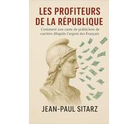 Les profiteurs de la république: Comment un caste de politiciens de carrière dilapident l'argent des Français