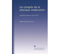 Les progrès de la physique moléculaire: conférences faites en 1913-1914