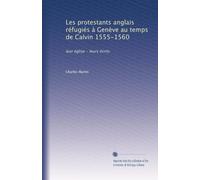 Les protestants anglais réfugiés à Genève au temps de Calvin 1555-1560: leur église - leurs écrits