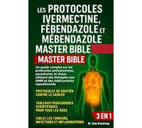 LES PROTOCOLES IVERMECTINE, FÉBENDAZOLE ET MÉBENDAZOLE MASTER BIBLE 3 EN 1: Un guide complet sur les protocoles anticancéreux, parasitaires et viraux ... non AMM et des médicaments repositionnés
