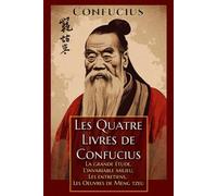 Les Quatre Livres de Confucius La grande étude, L'invariable milieu, Les entretiens, Les Oeuvres de Meng tzeu: Édition collector intégrale