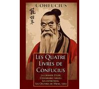 Les Quatre Livres de Confucius La grande étude, L'invariable milieu, Les entretiens, Les Oeuvres de Meng tzeu: Édition collector intégrale