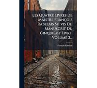 Les Quatre Livres De Maistre François Rabelais Suivis Du Manuscrit Du Cinquième Livre, Volume 2...