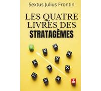 Les Quatre Livres des Stratagèmes - Stratégie, ruse et prise de décision: édition enrichie avec 150 fiches pratiques pour anticiper, agir et garder l’avantage