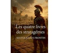 Les quatre livres des stratagèmes: Un manuel militaire antique sur l'art de la ruse et des tactiques de guerre romaines
