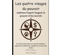 Les quatre visages du pouvoir: Un code ancien pour un monde moderne : apprenez à influencer, à diriger et à vivre avec clarté.