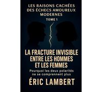 Les Raisons Cachées des Échecs Amoureux Modernes - Tome 1 - La Fracture Invisible entre les Hommes et les Femmes: Pourquoi les deux polarités ne se comprennent plus