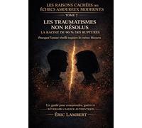 Les Raisons Cachées des Échecs Amoureux Modernes - Tome 2 - Les Traumatismes Non Résolus: La racine de 90% des ruptures - Pourquoi l'amour réveille toujours les mêmes blessures