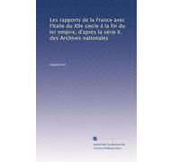 Les rapports de la France avec l'Italie du XIIe siecle à la fin du ler empire, d'apres la série K. des Archives nationales