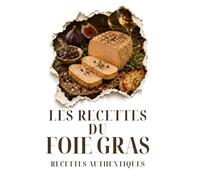 LES RECETTES DU FOIE GRAS: Le guide culinaire indispensable pour sublimer le roi des tables de fête (Saveurs du Terroir)