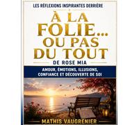 Les Réflexions Inspirantes Derrière À la folie... ou pas du tout de Rose Mia: Amour, Émotions, Illusions, Confiance et Découverte de Soi