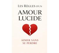 Les Règles d'un Amour Lucide: Aimer sans se perdre