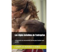Les règles invisibles de l’entreprise: Comprendre les mécanismes cachés pour évoluer avec lucidité