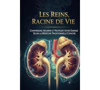 Les Reins, Racine de la Vie: Comprendre, Nourrir et Protéger votre Capital Énergétique selon la Médecine Traditionnelle Chinoise