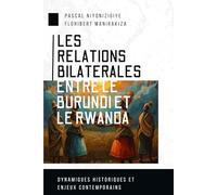LES RELATIONS BILATERALES ENTRE LE BURUNDI ET LE RWANDA: Dynamiques historiques et enjeux contemporains