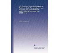 Les relations diplomatiques de la Russie et de la France d'après les rapports des ambassadeurs d'Alexandre et de Napol?eon, 1808-1812: Volume 4