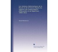 Les relations diplomatiques de la Russie et de la France d'après les rapports des ambassadeurs d'Alexandre et de Napol?eon, 1808-1812: Volume 6