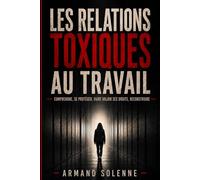 Les relations toxiques au travail: Comprendre, se protéger, faire valoir ses droits, reconstruire